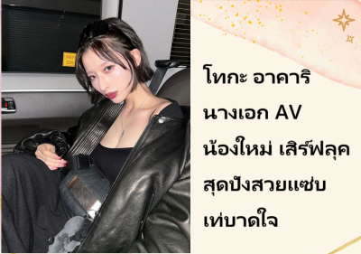 โทกะ อาคาริ นางเอก AV น้องใหม่ เสิร์ฟลุคสุดปังสวยแซ่บเท่บาดใจ