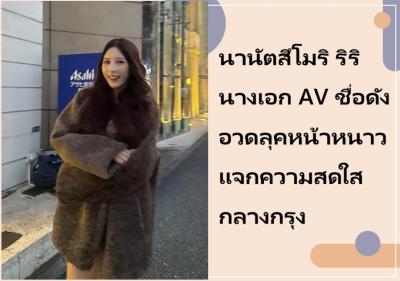 นานัตสึโมริ ริริ นางเอก AV ชื่อดัง อวดลุคหน้าหนาว แจกความสดใสกลางกรุง