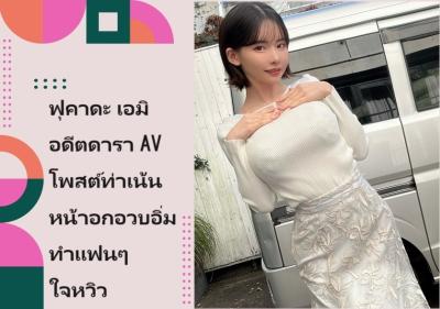 ฟุคาดะ เอมิ อดีตดารา AV โพสต์ท่าเน้นหน้าอกอวบอิ่ม ทำแฟนๆ ใจหวิว