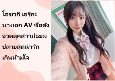 โอซากิ เอริกะ นางเอก AV ชื่อดัง อวดลุคสาวมัธยมปลายสุดน่ารักเกินห้ามใจ