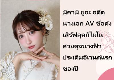 มิคามิ ยูอะ อดีตนางเอก AV ชื่อดัง เสิร์ฟลุคกิโมโนสวยดุจนางฟ้า ประเดิมอีเวนต์แรกของปี
