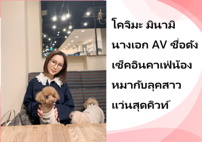 โคจิมะ มินามิ นางเอก AV ชื่อดัง เช็คอินคาเฟ่น้องหมากับลุคสาวแว่นสุดคิวท์