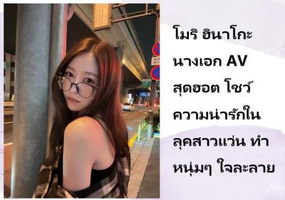 โมริ ฮินาโกะ นางเอก AV สุดฮอต โชว์ความน่ารักในลุคสาวแว่น ทำหนุ่มๆ ใจละลาย