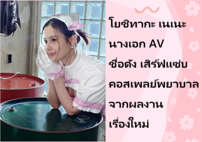โยชิทากะ เนเนะ นางเอก AV ชื่อดัง เสิร์ฟแซ่บคอสเพลย์พยาบาลจากผลงานเรื่องใหม่