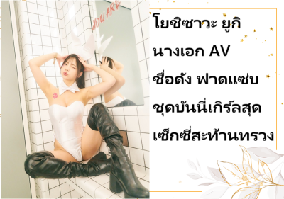 โยชิซาวะ ยูกิ นางเอก AV ชื่อดัง ฟาดแซ่บชุดบันนี่เกิร์ลสุดเซ็กซี่สะท้านทรวง