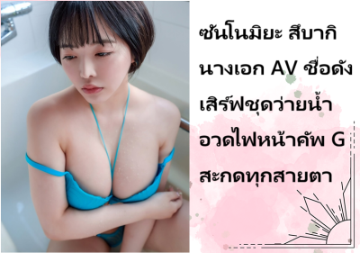ซันโนมิยะ สึบากิ นางเอก AV ชื่อดัง เสิร์ฟชุดว่ายน้ำอวดไฟหน้าคัพ G สะกดทุกสายตา