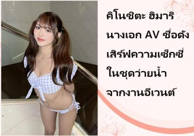 คิโนชิตะ ฮิมาริ นางเอก AV ชื่อดัง เสิร์ฟความเซ็กซี่ในชุดว่ายน้ำจากงานอีเวนต์