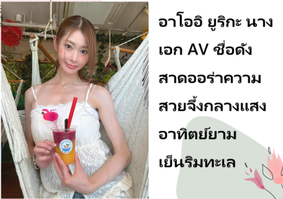 อาโออิ ยูริกะ นางเอก AV ชื่อดัง สาดออร่าความสวยจึ้งกลางแสงอาทิตย์ยามเย็นริมทะเล