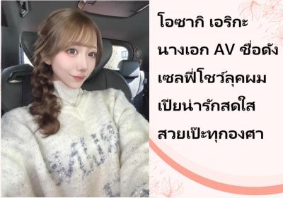 โอซากิ เอริกะ นางเอก AV ชื่อดัง เซลฟี่โชว์ลุคผมเปียน่ารักสดใส สวยเป๊ะทุกองศา