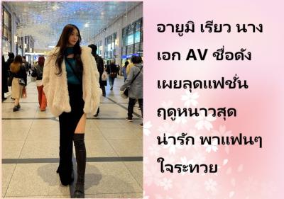 อายูมิ เรียว นางเอก AV ชื่อดัง เผยลุดแฟชั่นฤดูหนาวสุดน่ารัก พาแฟนๆ ใจระทวย