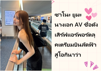 ซาโนะ ยูมะ นางเอก AV ชื่อดัง เสิร์ฟแอร์พอร์ตลุคเตรียมบินลัดฟ้าสู่โอกินาว่า
