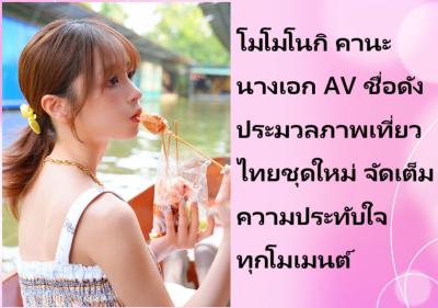 โมโมโนกิ คานะ นางเอก AV ชื่อดัง ประมวลภาพเที่ยวไทยชุดใหม่ จัดเต็มความประทับใจทุกโมเมนต์