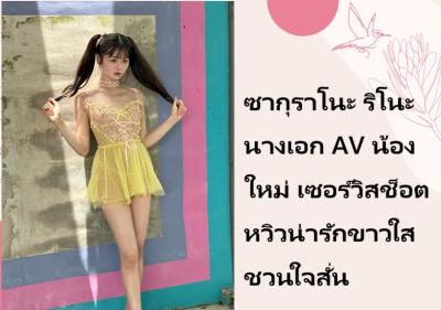 ซากุราโนะ ริโนะ นางเอก AV น้องใหม่ เซอร์วิสช็อตหวิวน่ารักขาวใสชวนใจสั่น