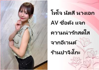 โทโจ นัตสึ นางเอก AV ชื่อดัง แจกความน่ารักสดใสจากอีเวนต์ร้านปาจิงโกะ