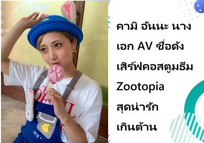 คามิ อันนะ นางเอก AV ชื่อดัง เสิร์ฟคอสตูมธีม Zootopia สุดน่ารักเกินต้าน
