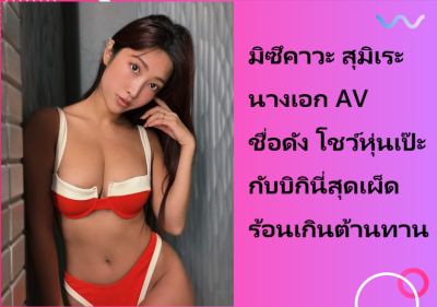 มิซึคาวะ สุมิเระ นางเอก AV ชื่อดัง โชว์หุ่นเป๊ะกับบิกินี่สุดเผ็ดร้อนเกินต้านทาน