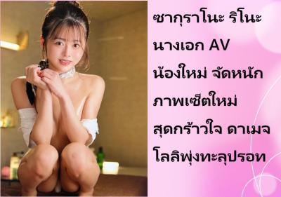ซากุราโนะ ริโนะ นางเอก AV น้องใหม่ จัดหนักภาพเซ็ตใหม่สุดกร้าวใจ ดาเมจโลลิพุ่งทะลุปรอท