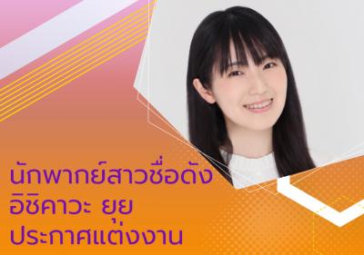 นักพากย์สาวชื่อดัง อิชิคาวะ ยุย ประกาศแต่งงาน