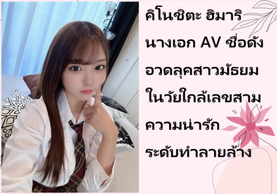 คิโนชิตะ ฮิมาริ นางเอก AV ชื่อดัง อวดลุคสาวมัธยมในวัยใกล้เลขสาม ความน่ารักระดับทำลายล้าง