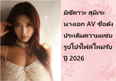 มิซึคาวะ สุมิเระ นางเอก AV ชื่อดัง ประเดิมความแซ่บรูปโปรไฟล์ใหม่รับปี 2026