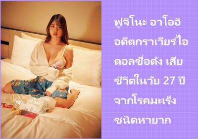 ฟูจิโนะ อาโออิ อดีตกราเวียร์ไอดอล เสียชีวิตในวัย 27 ปี หลังต่อสู้กับโรคมะเร็งหายาก