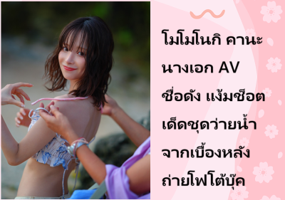 โมโมโนกิ คานะ นางเอก AV ชื่อดัง แง้มช็อตเด็ดชุดว่ายน้ำจากเบื้องหลังถ่ายโฟโต้บุ๊ค