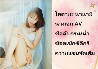 โคดามะ นานามิ นางเอก AV ชื่อดัง กระหน่ำช็อตเซ็กซี่ดีกรีความแซ่บจัดเต็ม