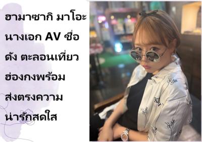 ฮามาซากิ มาโอะ นางเอก AV ชื่อดัง ตะลอนเที่ยวฮ่องกง พร้อมส่งตรงความน่ารักสดใส