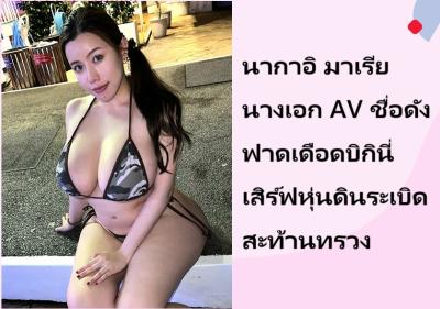 นากาอิ มาเรีย นางเอก AV ชื่อดัง ฟาดเดือดบิกินี่เสิร์ฟหุ่นดินระเบิดสะท้านทรวง