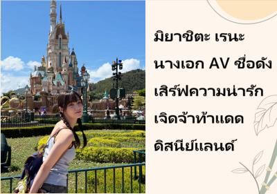 มิยาชิตะ เรนะ นางเอก AV ชื่อดัง เสิร์ฟความน่ารักเจิดจ้าท้าแดดดิสนีย์แลนด์