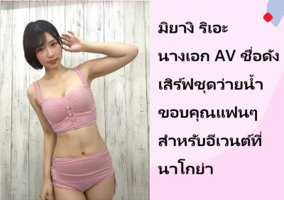 มิยางิ ริเอะ นางเอก AV ชื่อดัง เสิร์ฟชุดว่ายน้ำขอบคุณแฟนๆ สำหรับอีเวนต์ที่นาโกย่า