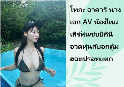 โทกะ อาคาริ นางเอก AV น้องใหม่ เสิร์ฟแซ่บบิกินี่อวดหุ่นสับอกตู้มฮอตปรอทแตก