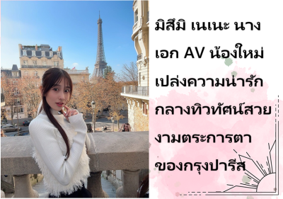 มิสึมิ เนเนะ นางเอก AV น้องใหม่ เปล่งความน่ารักกลางทิวทัศน์สวยงามตระการตาของกรุงปารีส