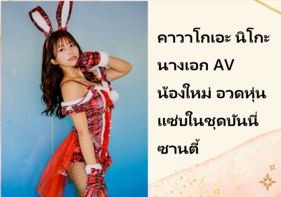 คาวาโกเอะ นิโกะ นางเอก AV น้องใหม่ อวดหุ่นแซ่บในชุดบันนี่ซานตี้