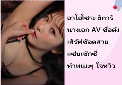 อาโอโซระ ฮิคาริ นางเอก AV ชื่อดัง เสิร์ฟช็อตสวยแซ่บเซ็กซี่ ทำหนุ่มๆ ใจหวิว