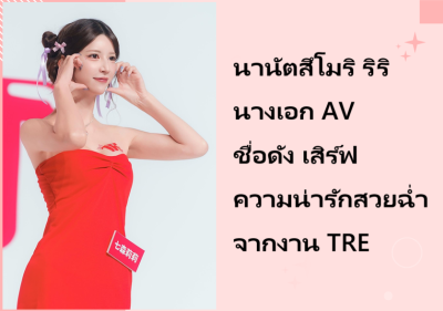 นานัตสึโมริ ริริ นางเอก AV ชื่อดัง เสิร์ฟความน่ารักสวยฉ่ำจากงาน TRE