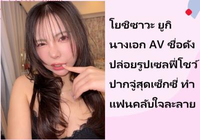 โยชิซาวะ ยูกิ นางเอก AV ชื่อดัง ปล่อยรูปเซลฟี่โชว์ปากจู๋สุดเซ็กซี่ ทำแฟนคลับใจละลาย
