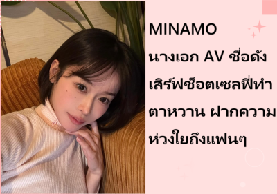 MINAMO นางเอก AV ชื่อดัง เสิร์ฟช็อตเซลฟี่ทำตาหวาน ฝากความห่วงใยถึงแฟนๆ