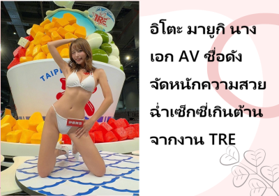 อิโตะ มายูกิ นางเอก AV ชื่อดัง จัดหนักความสวยฉ่ำเซ็กซี่เกินต้านจากงาน TRE