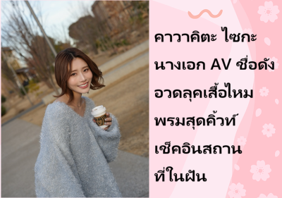 คาวาคิตะ ไซกะ นางเอก AV ชื่อดัง อวดลุคเสื้อไหมพรมสุดคิ้วท์ เช็คอินสถานที่ในฝัน