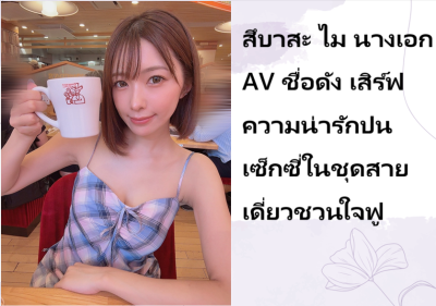 สึบาสะ ไม นางเอก AV ชื่อดัง เสิร์ฟความน่ารักปนเซ็กซี่ในชุดสายเดี่ยวชวนใจฟู