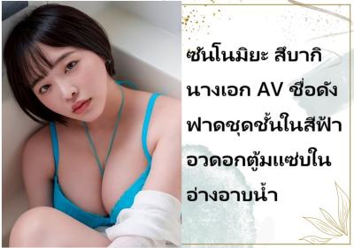 ซันโนมิยะ สึบากิ นางเอก AV ชื่อดัง ฟาดชุดชั้นในสีฟ้าอวดอกตู้มแซ่บในอ่างอาบน้ำ