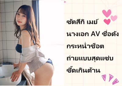 ซัตสึกิ เมย์ นางเอก AV ชื่อดัง กระหน่ำช็อตถ่ายแบบสุดแซ่บซี๊ดเกินต้าน