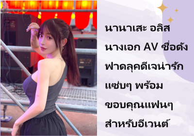 นานาเสะ อลิส นางเอก AV ชื่อดัง ฟาดลุคดีเจน่ารักแซ่บๆ พร้อมขอบคุณแฟนๆ สำหรับอีเวนต์