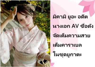 มิคามิ ยูอะ อดีตนางเอก AV ชื่อดัง จัดเต็มความสวยเต็มคาราเบลในชุดยูกาตะ