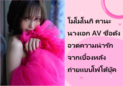 โมโมโนกิ คานะ นางเอก AV ชื่อดัง อวดความน่ารักจากเบื้องหลังถ่ายแบบโฟโต้บุ๊ค