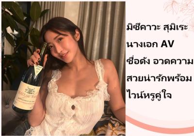 มิซึคาวะ สุมิเระ นางเอก AV ชื่อดัง อวดความสวยน่ารักพร้อมไวน์หรูคู่ใจ
