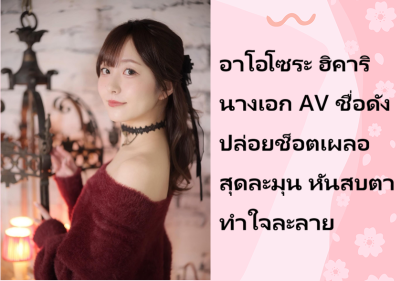 อาโอโซระ ฮิคาริ นางเอก AV ชื่อดัง ปล่อยช็อตเผลอสุดละมุน หันสบตาทำใจละลาย