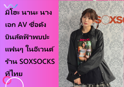 มิโฮะ นานะ นางเอก AV ชื่อดัง บินลัดฟ้าพบปะแฟนๆ ในอีเวนต์ร้าน SOXSOCKS ที่ไทย