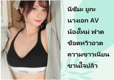 นีซึมะ ยูกะ นางเอก AV น้องใหม่ ฟาดช็อตหวิวอวดความขาวเนียนชวนใจปลิว